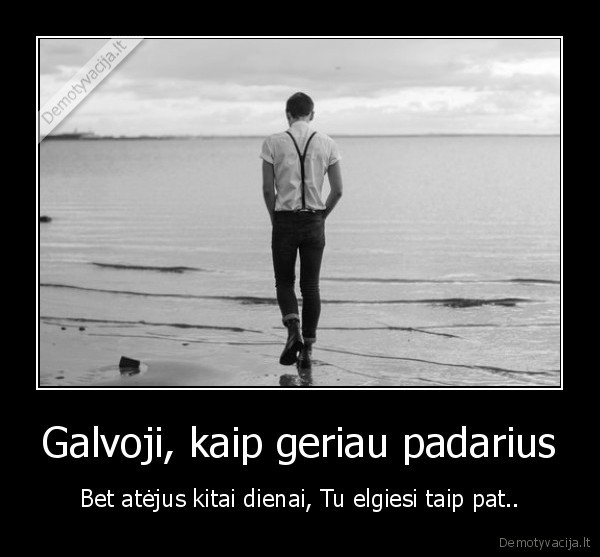 Galvoji, kaip geriau padarius