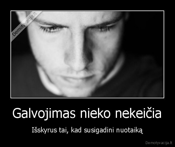 Galvojimas nieko nekeičia