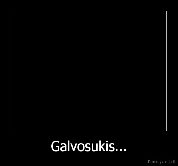 Galvosukis...