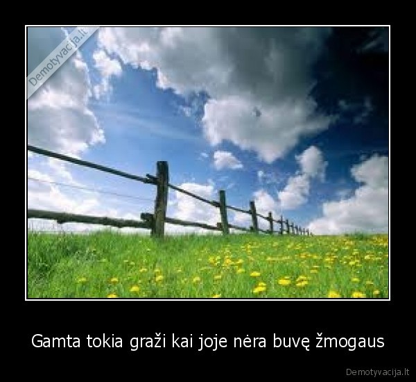 Gamta tokia graži kai joje nėra buvę žmogaus