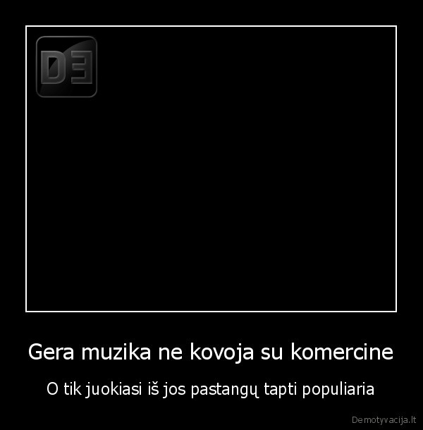 Gera muzika ne kovoja su komercine