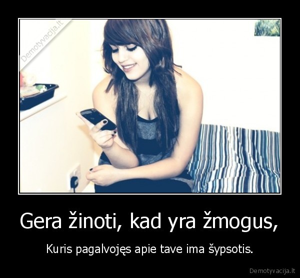 Gera žinoti, kad yra žmogus,