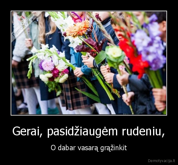 Gerai, pasidžiaugėm rudeniu,