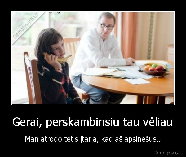 Gerai, perskambinsiu tau vėliau