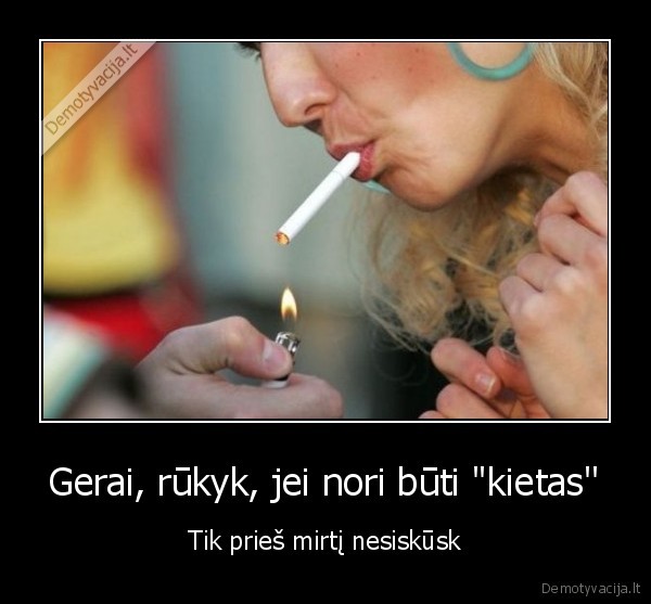 Gerai, rūkyk, jei nori būti &quot;kietas''
