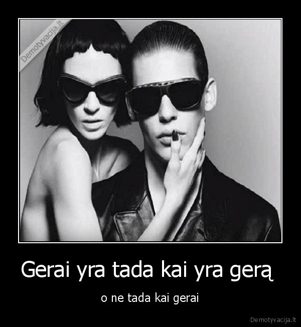 Gerai yra tada kai yra gerą 