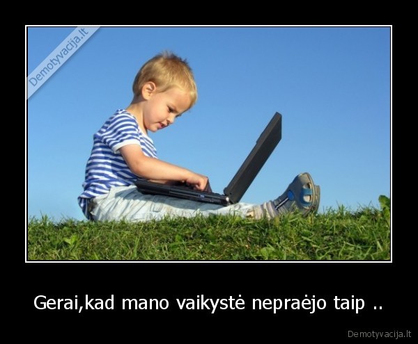 Gerai,kad mano vaikystė nepraėjo taip ..