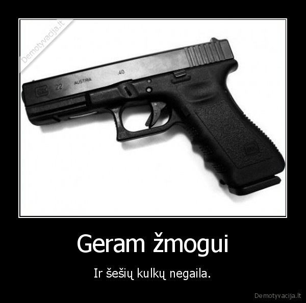 ir,sesiu,kulku,negaila,geram,zmogui