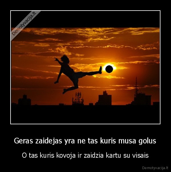 Geras zaidejas yra ne tas kuris musa golus