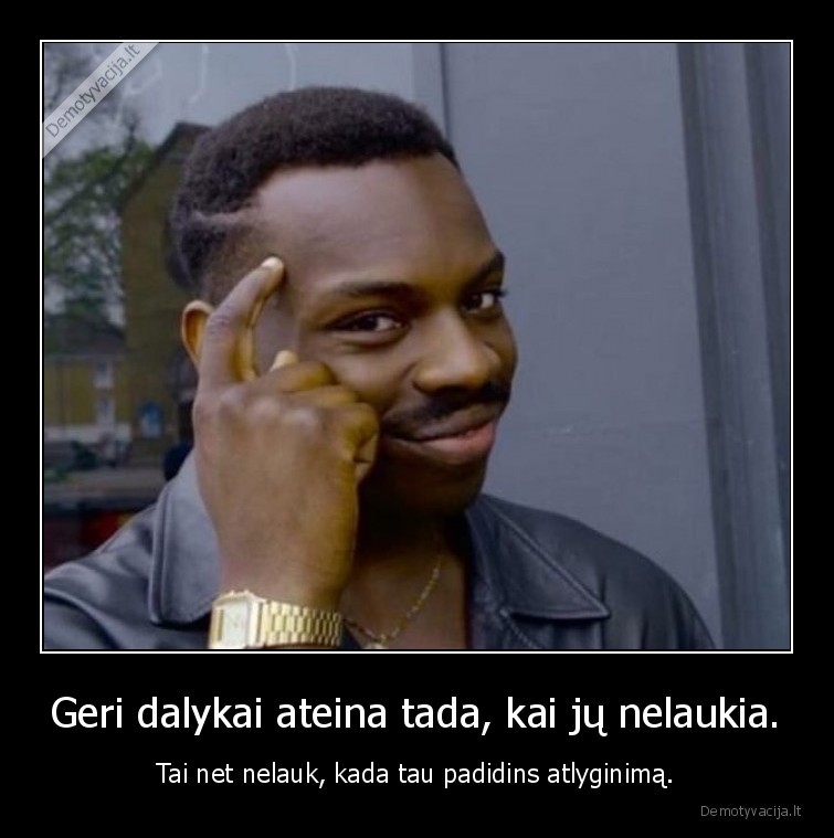 geri, dalykai,ateina,savaime,atlyginimas,nelauk