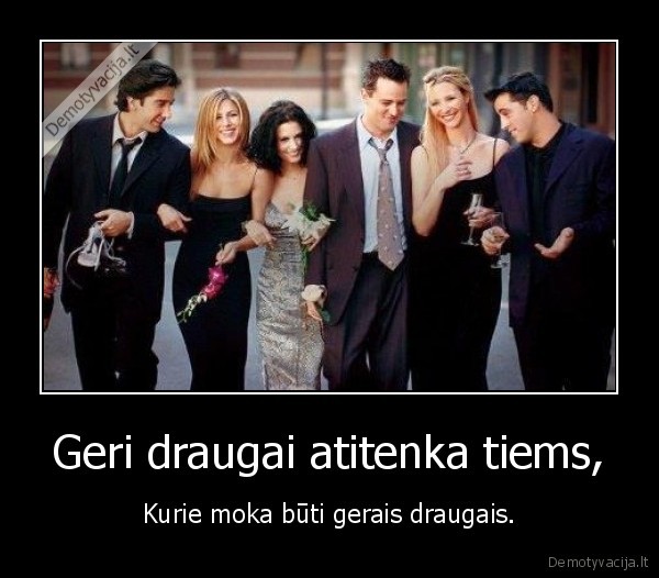 Geri draugai atitenka tiems,