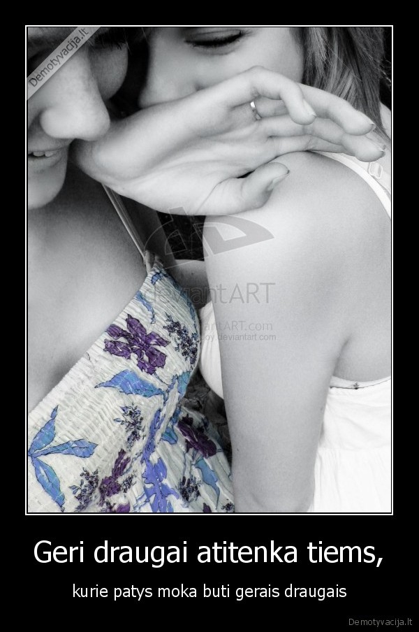 Geri draugai atitenka tiems,