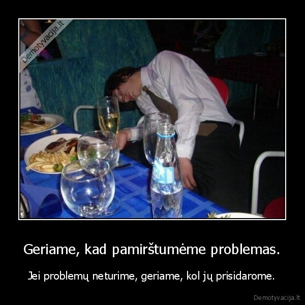 Geriame, kad pamirštumėme problemas.