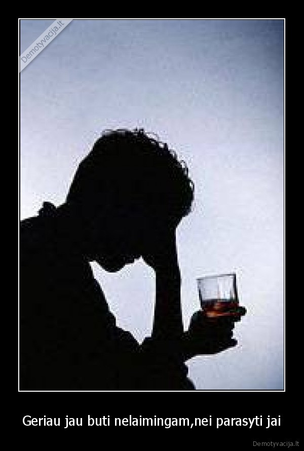 Geriau jau buti nelaimingam,nei parasyti jai