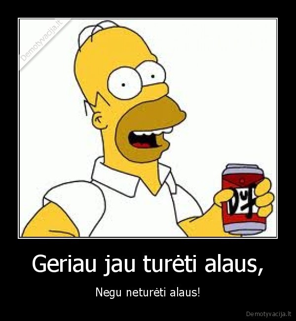 Geriau jau turėti alaus,