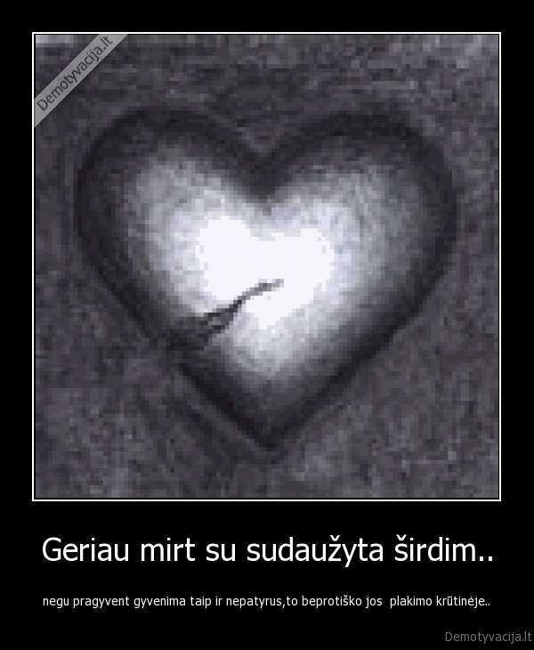 Geriau mirt su sudaužyta širdim..