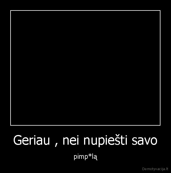 Geriau , nei nupiešti savo