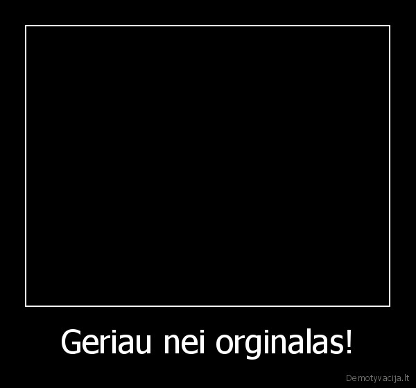 Geriau nei orginalas!