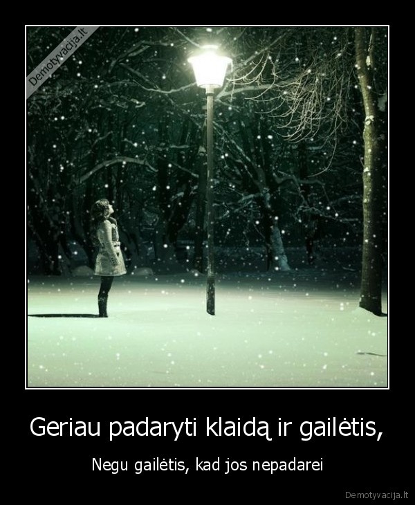 Geriau padaryti klaidą ir gailėtis,