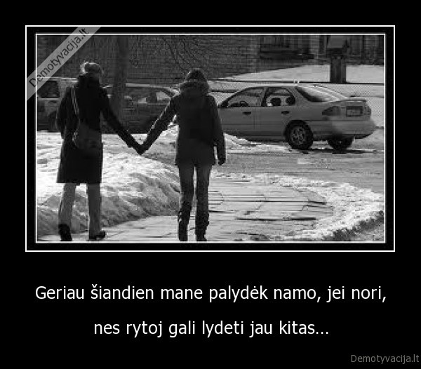 Geriau šiandien mane palydėk namo, jei nori,