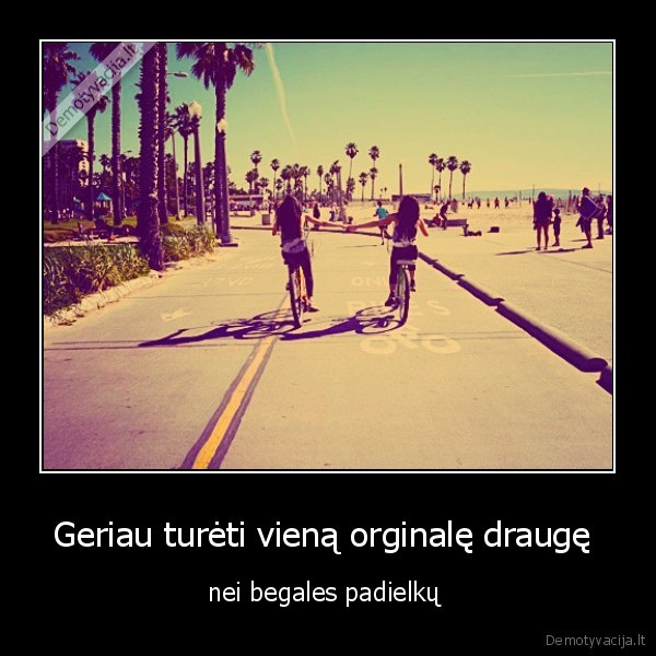 Geriau turėti vieną orginalę draugę 