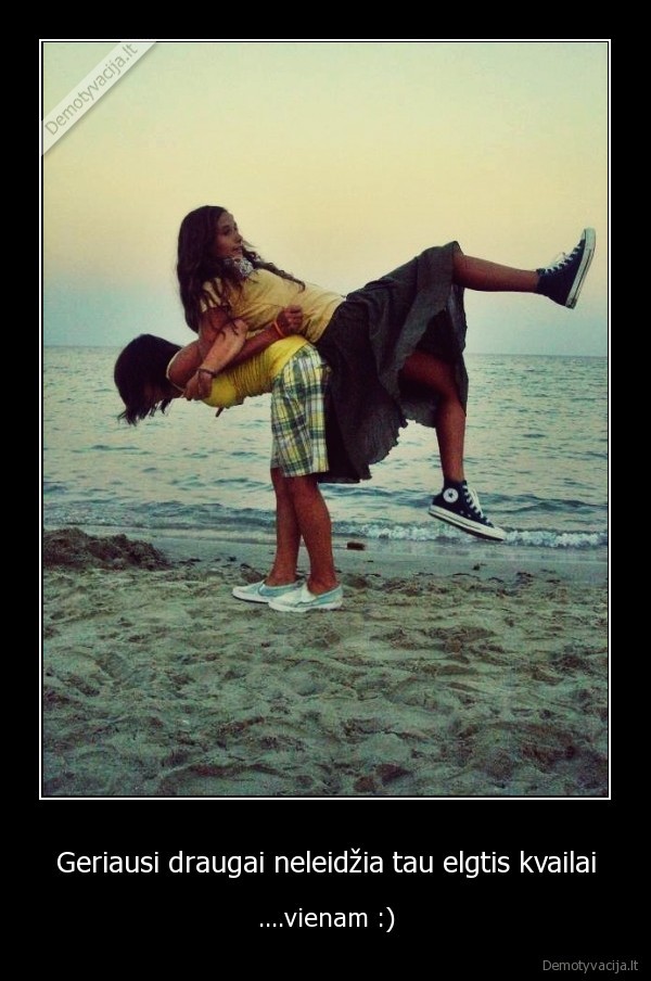 Geriausi draugai neleidžia tau elgtis kvailai