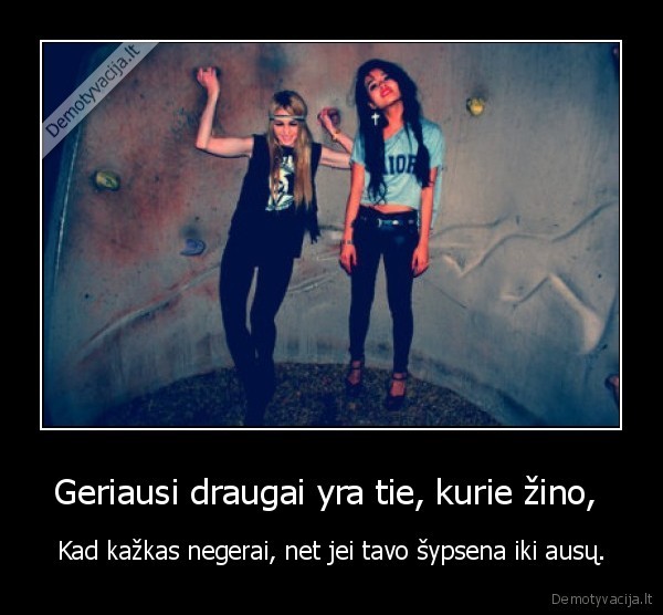 Geriausi draugai yra tie, kurie žino, 