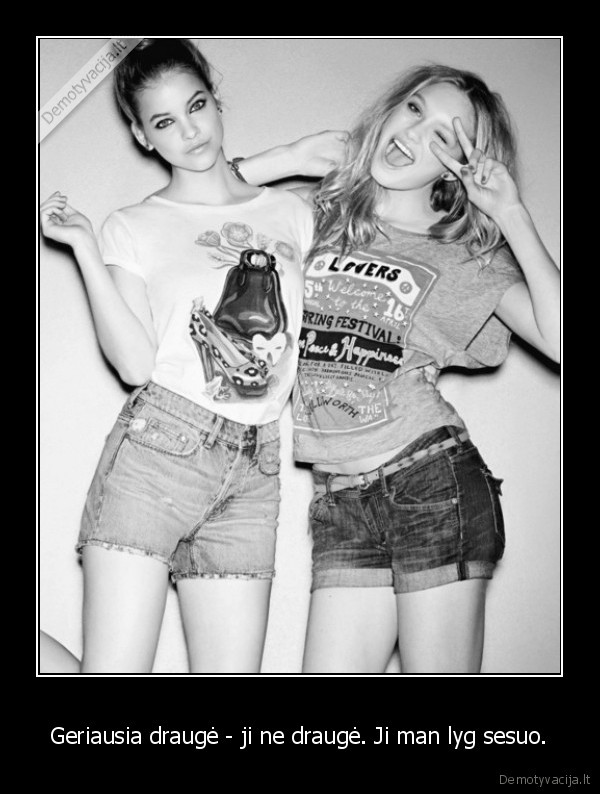 Geriausia draugė - ji ne draugė. Ji man lyg sesuo.