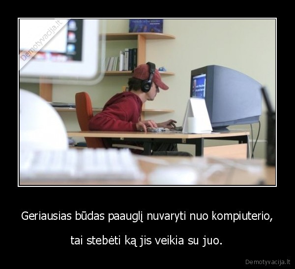 Geriausias būdas paauglį nuvaryti nuo kompiuterio,