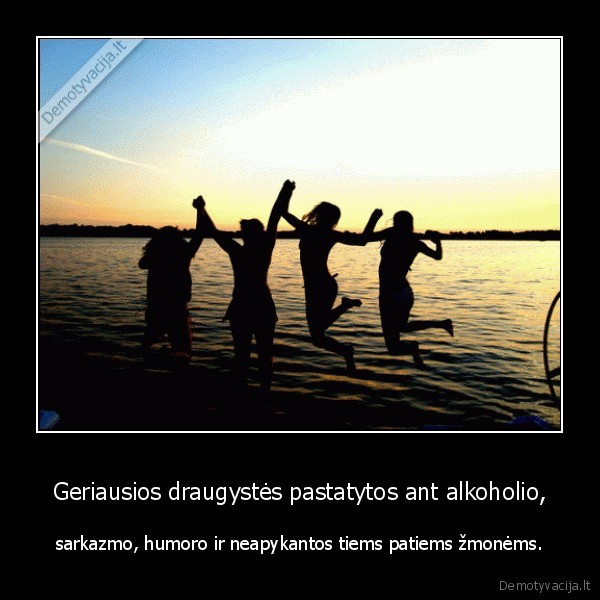 Geriausios draugystės pastatytos ant alkoholio,