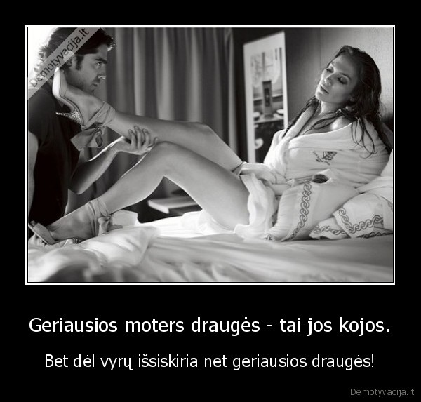 Geriausios moters draugės - tai jos kojos.