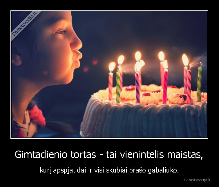 Gimtadienio tortas - tai vienintelis maistas,