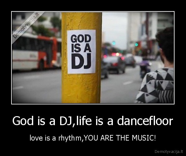 God is a DJ,life is a dancefloor