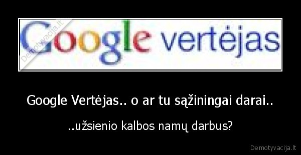 Google Vertėjas.. o ar tu sąžiningai darai..