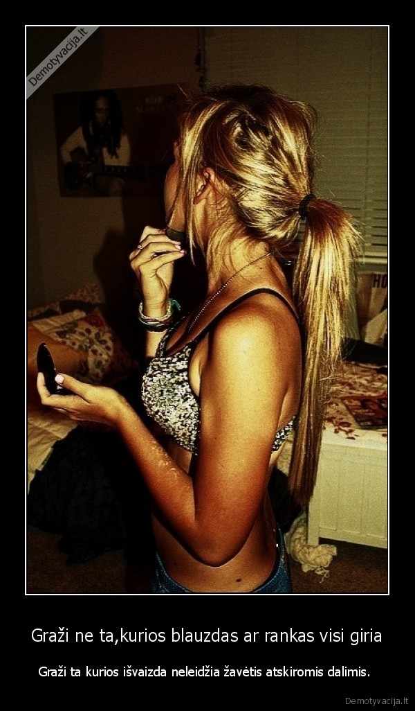 Graži ne ta,kurios blauzdas ar rankas visi giria