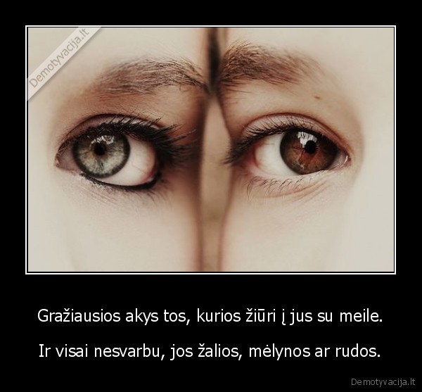 Gražiausios akys tos, kurios žiūri į jus su meile.