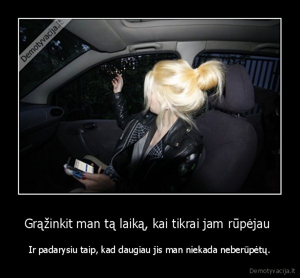 Grąžinkit man tą laiką, kai tikrai jam rūpėjau 