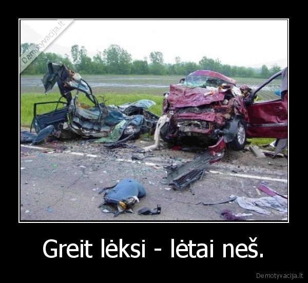 Greit lėksi - lėtai neš.