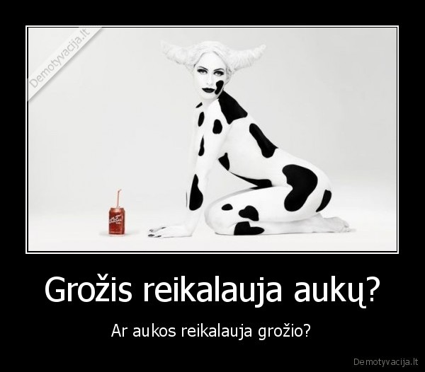 Grožis reikalauja aukų?