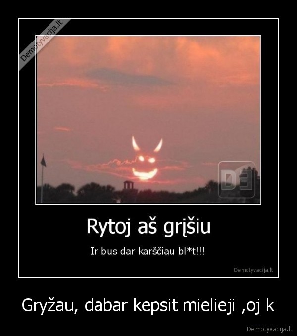 Gryžau, dabar kepsit mielieji ,oj k
