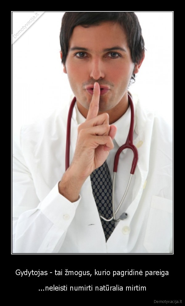 Gydytojas - tai žmogus, kurio pagridinė pareiga