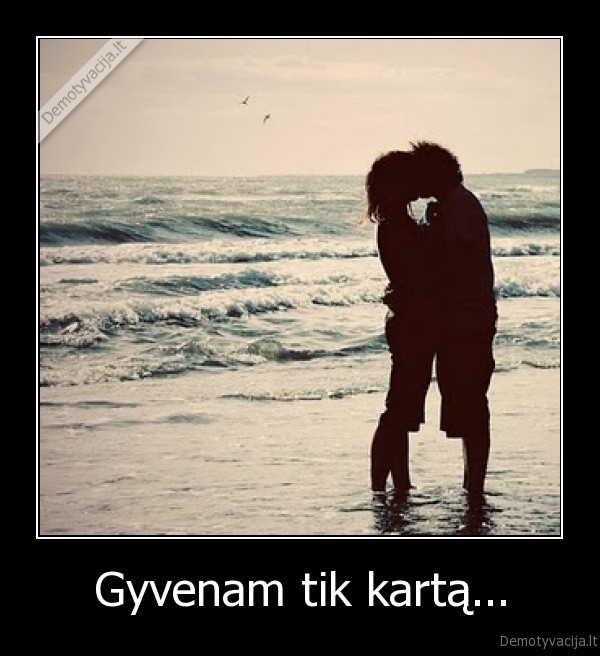 Gyvenam tik kartą...