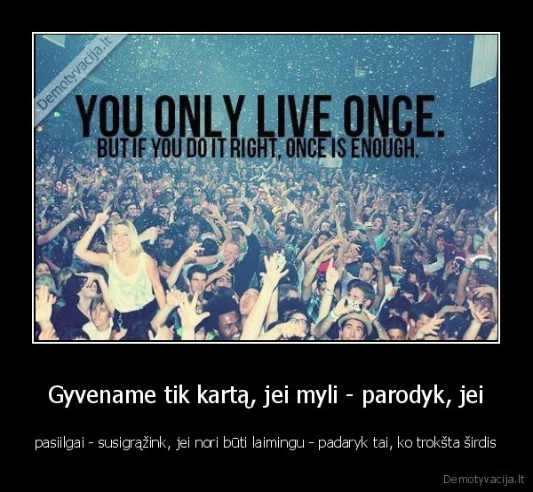 Gyvename tik kartą, jei myli - parodyk, jei