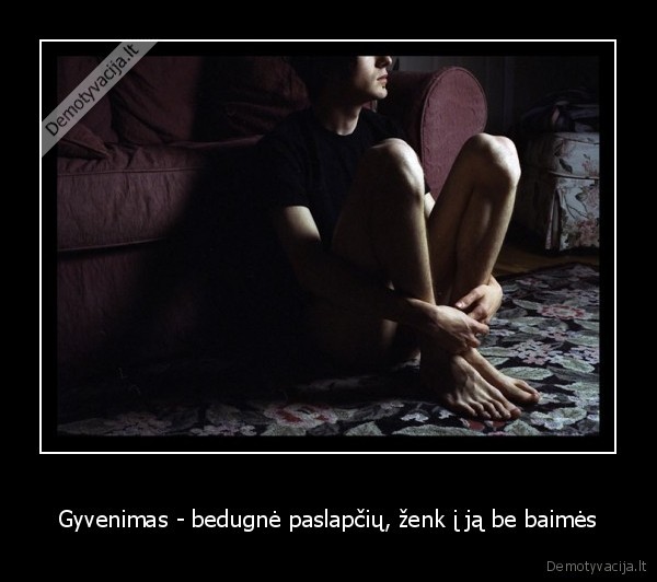 Gyvenimas - bedugnė paslapčių, ženk į ją be baimės