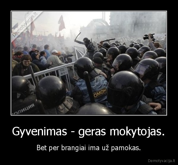 Gyvenimas - geras mokytojas.