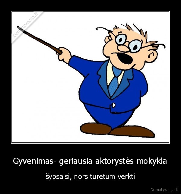 Gyvenimas- geriausia aktorystės mokykla