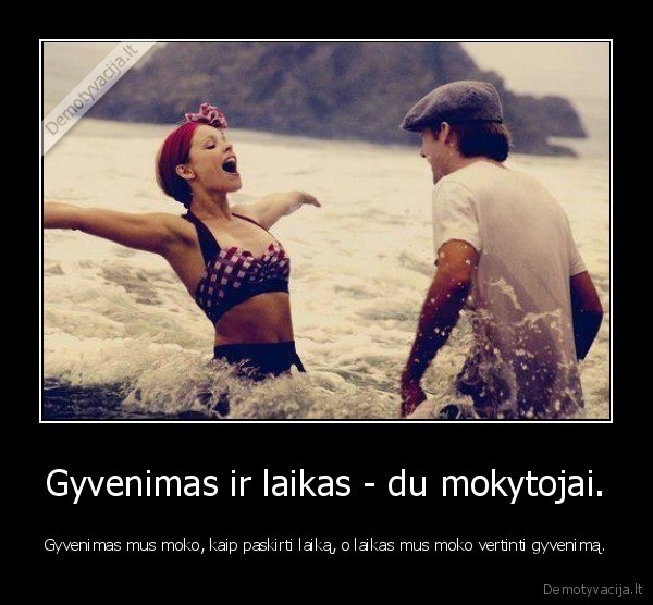 Gyvenimas ir laikas - du mokytojai.