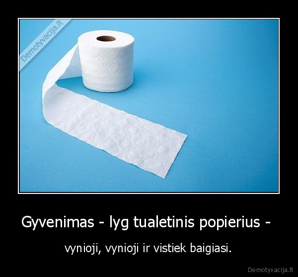 Gyvenimas - lyg tualetinis popierius - 