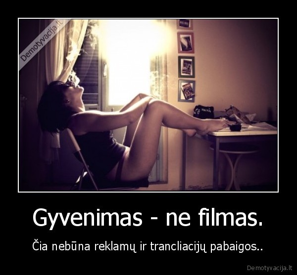 Gyvenimas - ne filmas.