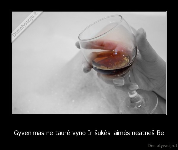 Gyvenimas ne taurė vyno Ir šukės laimės neatneš Be